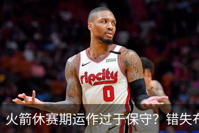 火箭休赛期运作过于保守？错失布朗成超级遗憾